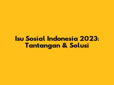 Isu Sosial Indonesia 2023: Tantangan & Solusi