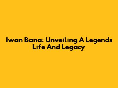 Iwan Bana: Unveiling A Legend's Life And Legacy