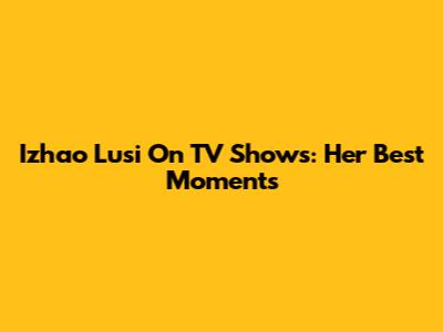 Izhao Lusi On TV Shows: Her Best Moments