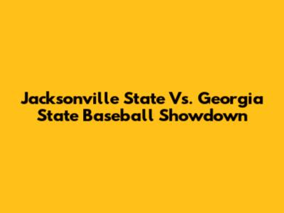 Jacksonville State Vs. Georgia State Baseball Showdown
