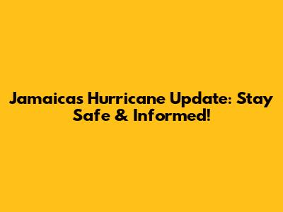 Jamaica's Hurricane Update: Stay Safe & Informed!