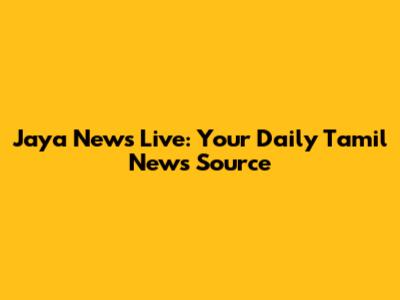Jaya News Live: Your Daily Tamil News Source