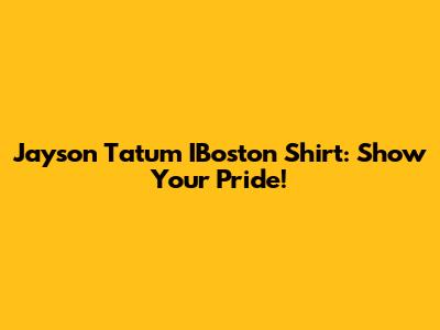 Jayson Tatum IBoston Shirt: Show Your Pride!