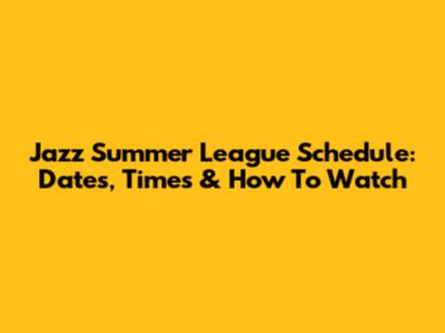Jazz Summer League Schedule: Dates, Times & How To Watch