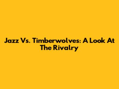 Jazz Vs. Timberwolves: A Look At The Rivalry