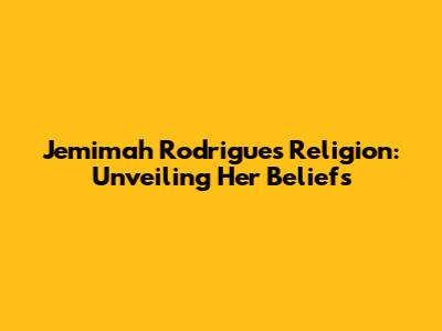 Jemimah Rodrigues' Religion: Unveiling Her Beliefs