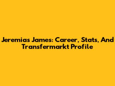 Jeremias James: Career, Stats, And Transfermarkt Profile