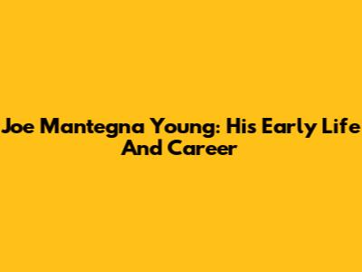 Joe Mantegna Young: His Early Life And Career
