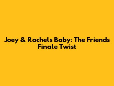 Joey & Rachel's Baby: The Friends Finale Twist