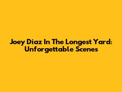 Joey Diaz In The Longest Yard: Unforgettable Scenes