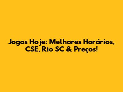 Jogos Hoje: Melhores Horários, CSE, Rio SC & Preços!