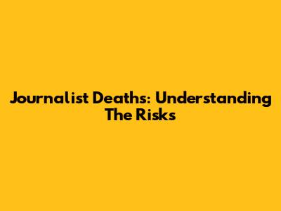Journalist Deaths: Understanding The Risks
