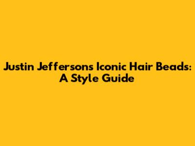 Justin Jefferson's Iconic Hair Beads: A Style Guide