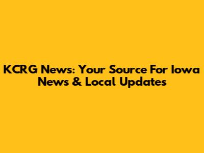 KCRG News: Your Source For Iowa News & Local Updates