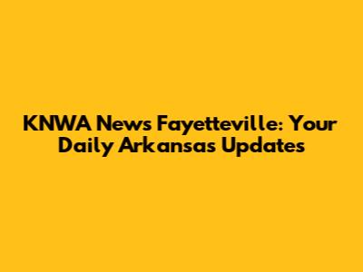 KNWA News Fayetteville: Your Daily Arkansas Updates