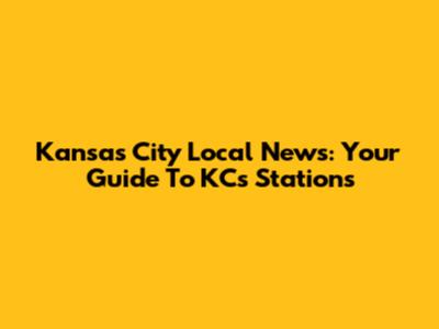 Kansas City Local News: Your Guide To KC's Stations