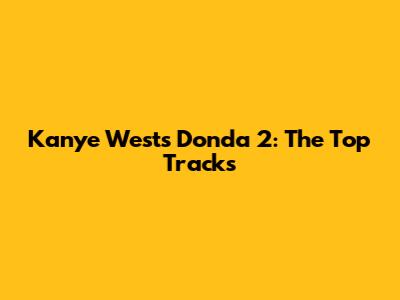 Kanye West's Donda 2: The Top Tracks