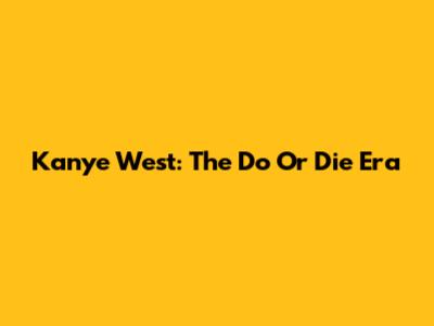 Kanye West: The Do Or Die Era