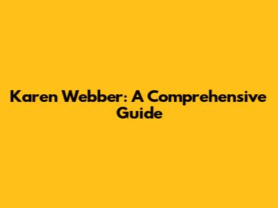 Karen Webber: A Comprehensive Guide