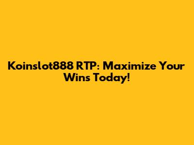 Koinslot888 RTP: Maximize Your Wins Today!