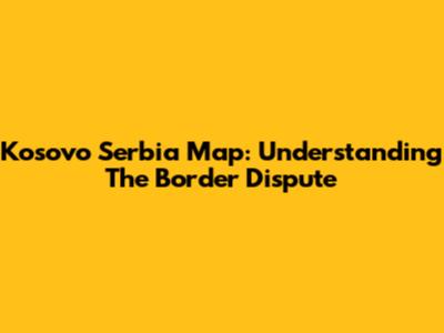 Kosovo Serbia Map: Understanding The Border Dispute