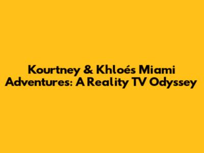 Kourtney & Khloé's Miami Adventures: A Reality TV Odyssey
