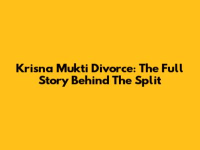 Krisna Mukti Divorce: The Full Story Behind The Split