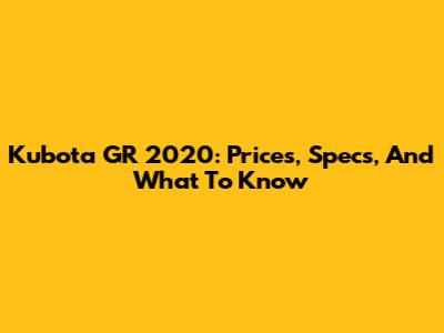Kubota GR 2020: Prices, Specs, And What To Know