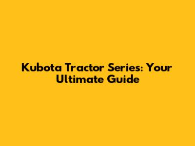 Kubota Tractor Series: Your Ultimate Guide