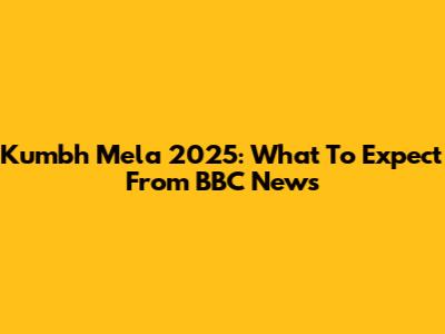 Kumbh Mela 2025: What To Expect From BBC News