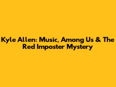 Kyle Allen: Music, Among Us & The Red Imposter Mystery