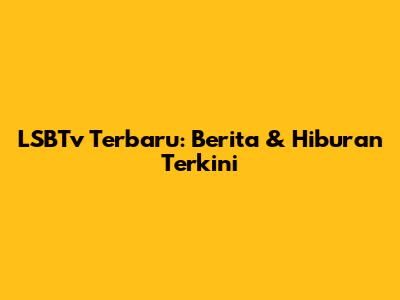LSBTv Terbaru: Berita & Hiburan Terkini