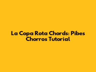 La Copa Rota Chords: Pibes Chorros Tutorial