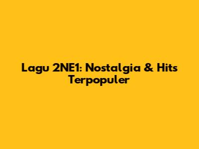 Lagu 2NE1: Nostalgia & Hits Terpopuler