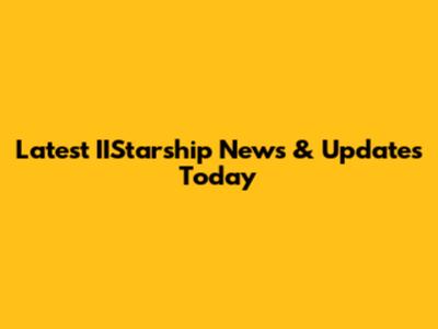 Latest IIStarship News & Updates Today