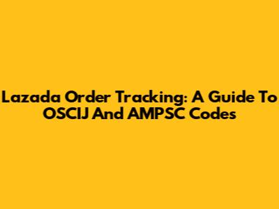 Lazada Order Tracking: A Guide To OSCIJ And AMPSC Codes