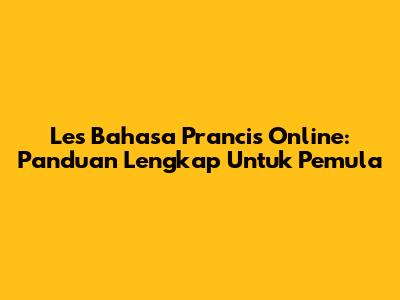 Les Bahasa Prancis Online: Panduan Lengkap Untuk Pemula