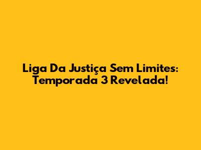 Liga Da Justiça Sem Limites: Temporada 3 Revelada!