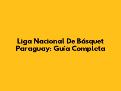 Liga Nacional De Básquet Paraguay: Guía Completa