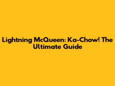 Lightning McQueen: Ka-Chow! The Ultimate Guide