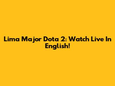 Lima Major Dota 2: Watch Live In English!