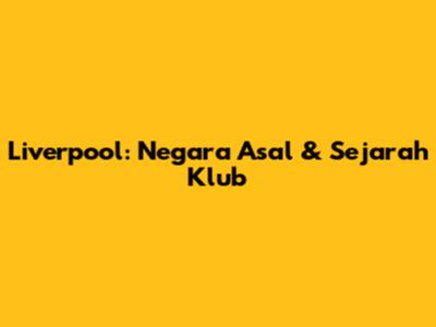 Liverpool: Negara Asal & Sejarah Klub