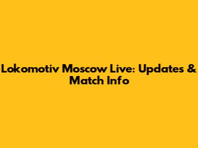 Lokomotiv Moscow Live: Updates & Match Info