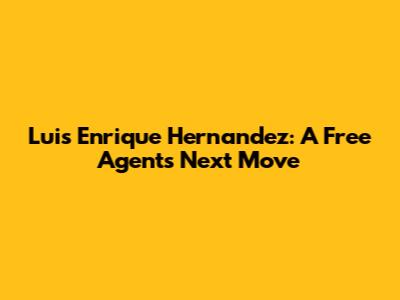 Luis Enrique Hernandez: A Free Agent's Next Move