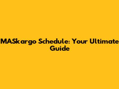 MASkargo Schedule: Your Ultimate Guide