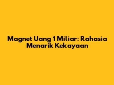 Magnet Uang 1 Miliar: Rahasia Menarik Kekayaan