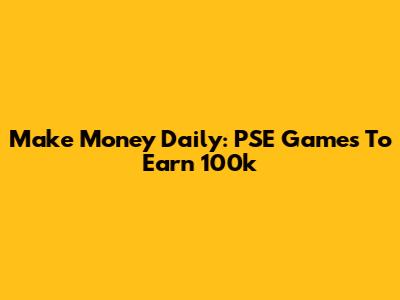 Make Money Daily: PSE Games To Earn 100k