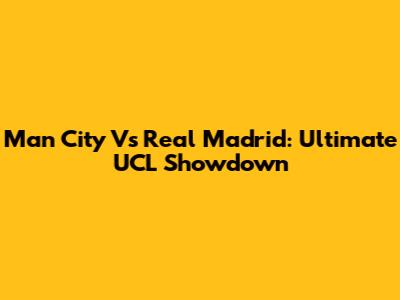 Man City Vs Real Madrid: Ultimate UCL Showdown