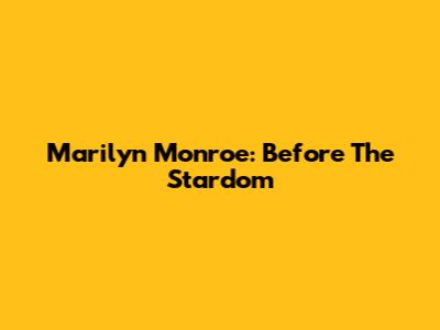 Marilyn Monroe: Before The Stardom