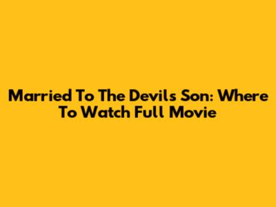 Married To The Devil's Son: Where To Watch Full Movie